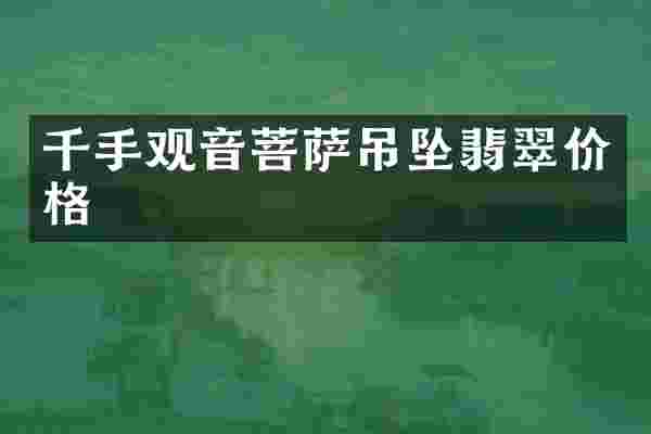 千手观音菩萨吊坠翡翠价格