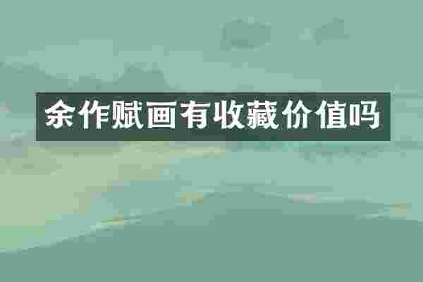 余作赋画有收藏价值吗