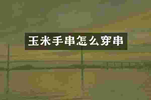 玉米手串怎么穿串