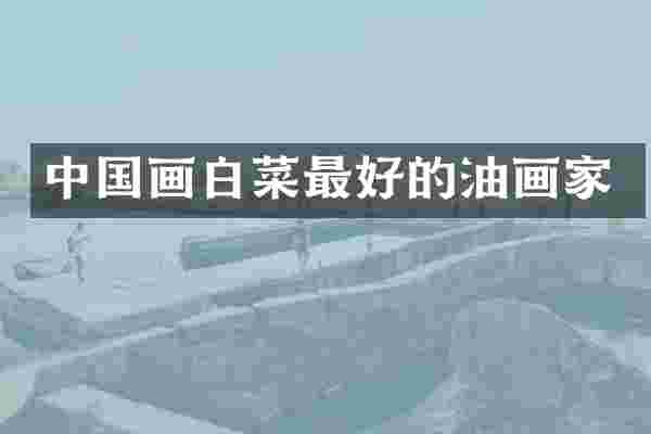 中国画白菜最好的油画家