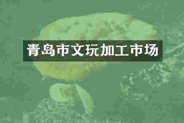 青岛市文玩加工市场
