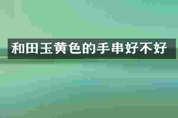 和田玉黄色的手串好不好
