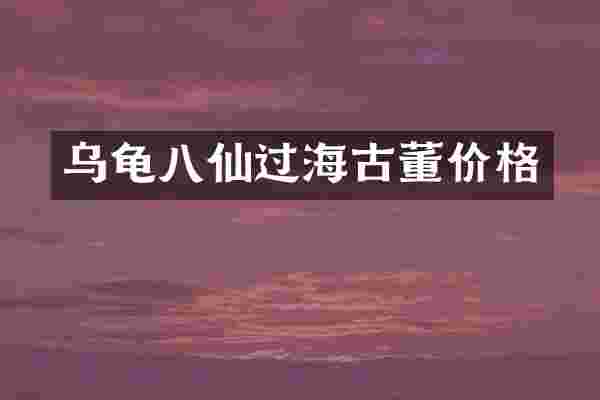 乌龟八仙过海古董价格