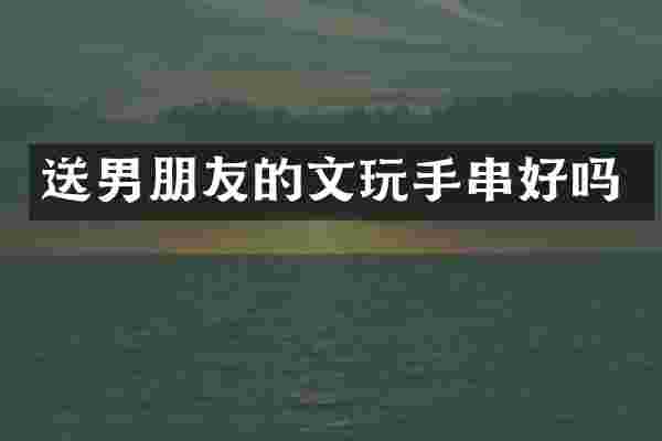 送男朋友的文玩手串好吗