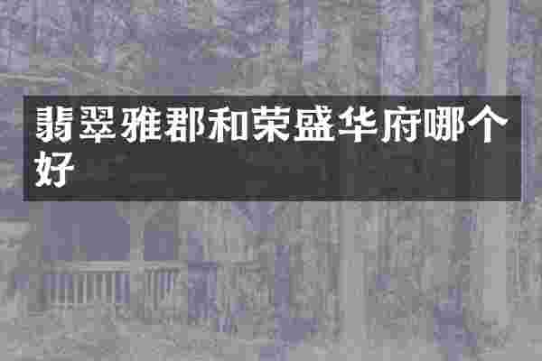 翡翠雅郡和荣盛华府哪个好