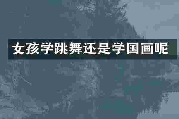 女孩学跳舞还是学国画呢