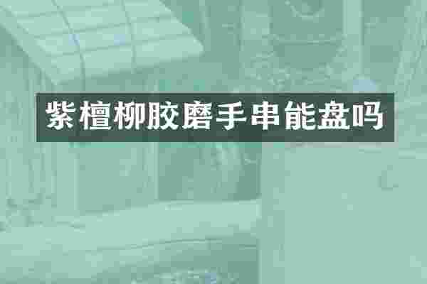 紫檀柳胶磨手串能盘吗