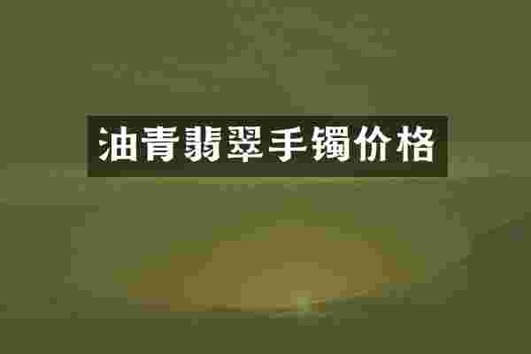 油青翡翠手镯价格