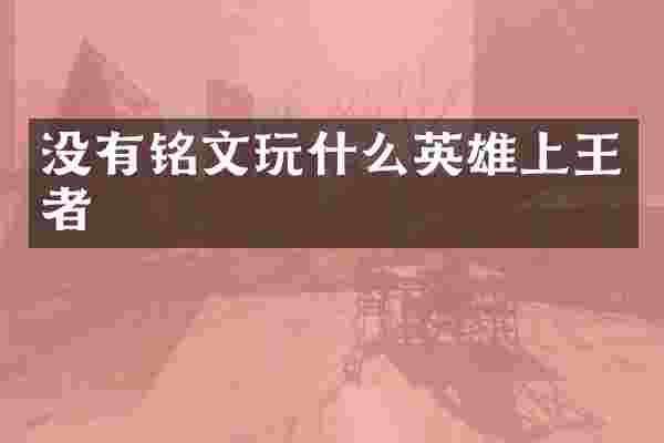 没有铭文玩什么英雄上王者