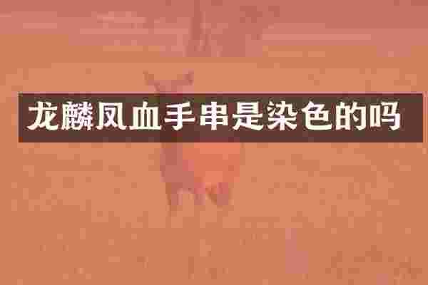 龙麟凤血手串是染色的吗