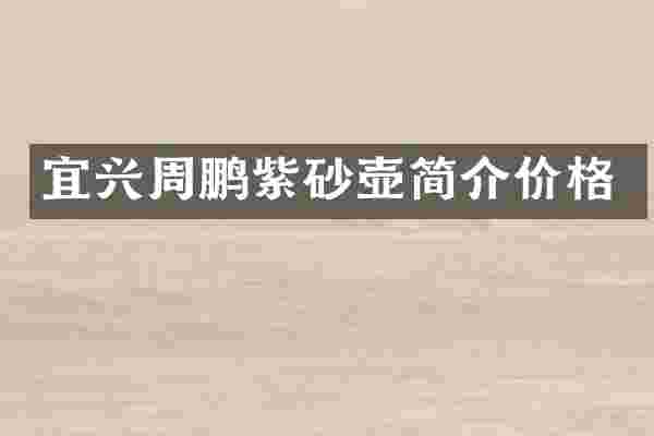宜兴周鹏紫砂壶简介价格