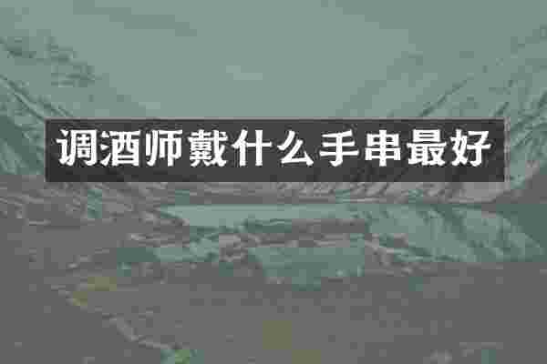 调酒师戴什么手串最好