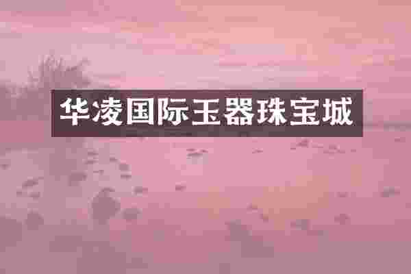华凌国际玉器珠宝城