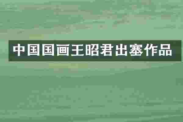 中国国画王昭君出塞作品
