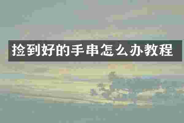 捡到好的手串怎么办教程