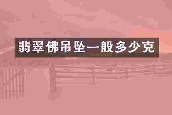 翡翠佛吊坠一般多少克