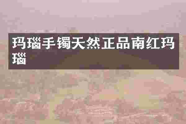 玛瑙手镯天然正品南红玛瑙