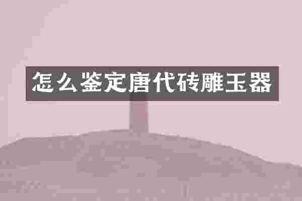 怎么鉴定唐代砖雕玉器