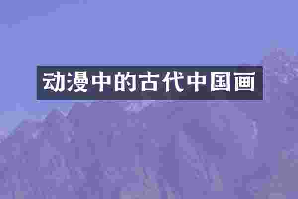 动漫中的古代中国画