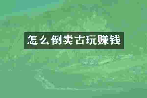 怎么倒卖古玩赚钱