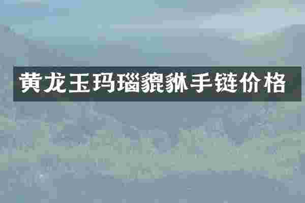 黄龙玉玛瑙貔貅手链价格