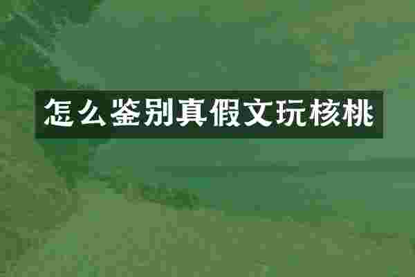 怎么鉴别真假文玩核桃