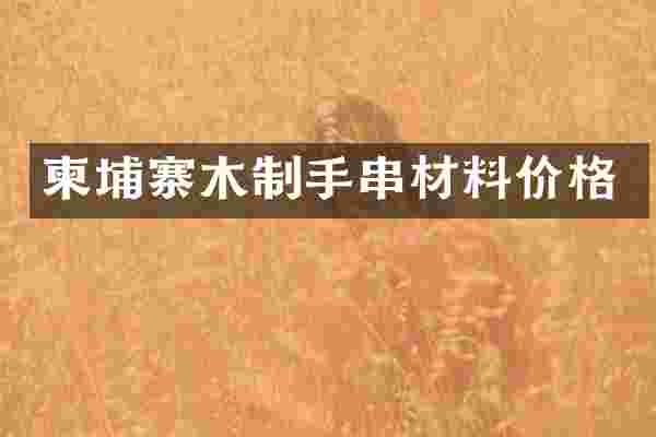 柬埔寨木制手串材料价格