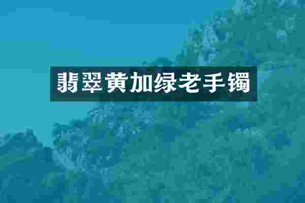 翡翠黄加绿老手镯