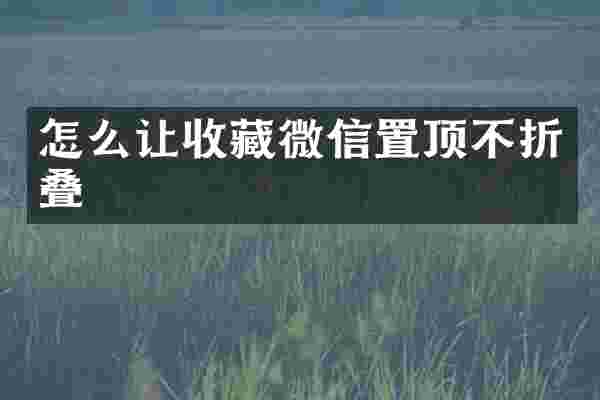 怎么让收藏微信置顶不折叠