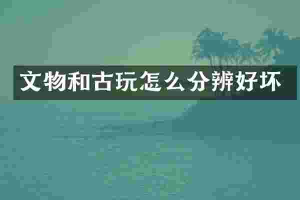 文物和古玩怎么分辨好坏