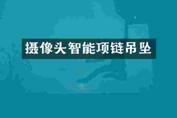 摄像头智能项链吊坠