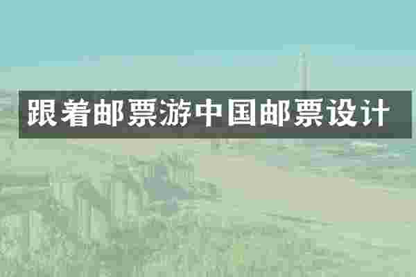 跟着邮票游中国邮票设计