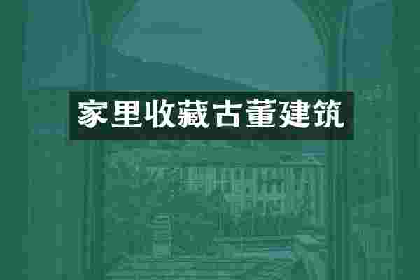 家里收藏古董建筑