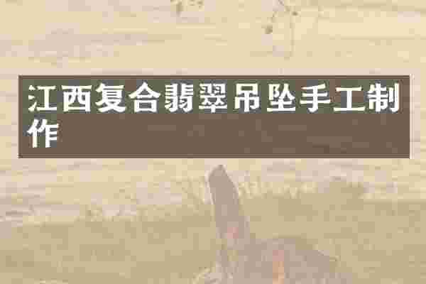江西复合翡翠吊坠手工制作