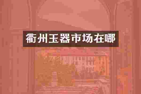 衢州玉器市场在哪