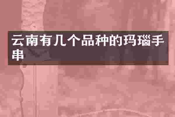 云南有几个品种的玛瑙手串