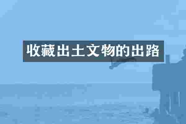 收藏出土文物的出路
