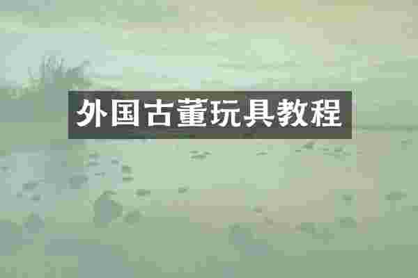 外国古董玩具教程
