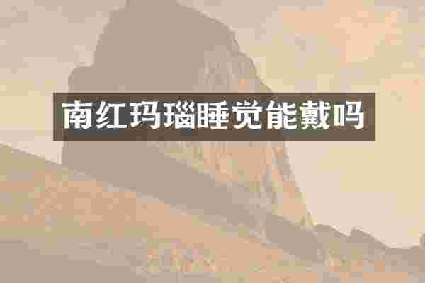 南红玛瑙睡觉能戴吗