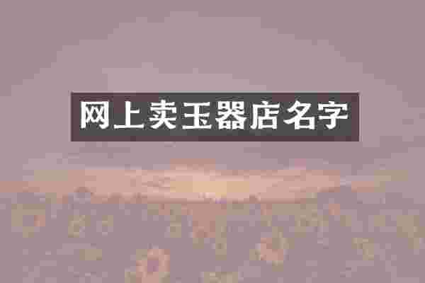 网上卖玉器店名字