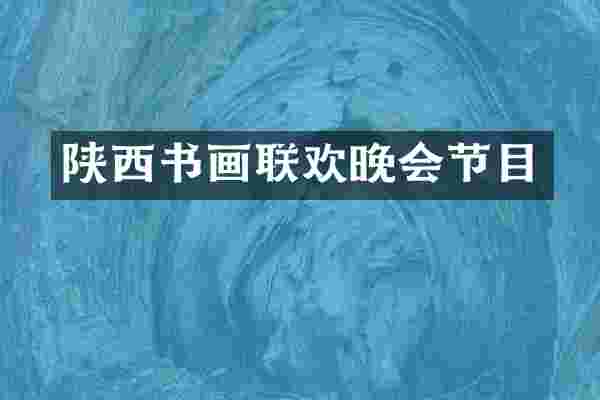 陕西书画联欢晚会节目
