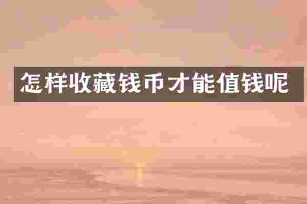 怎样收藏钱币才能值钱呢
