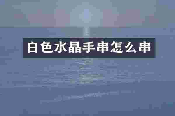 白色水晶手串怎么串