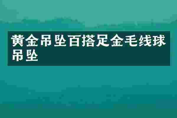 黄金吊坠百搭足金毛线球吊坠