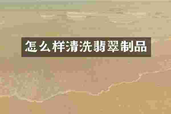 怎么样清洗翡翠制品