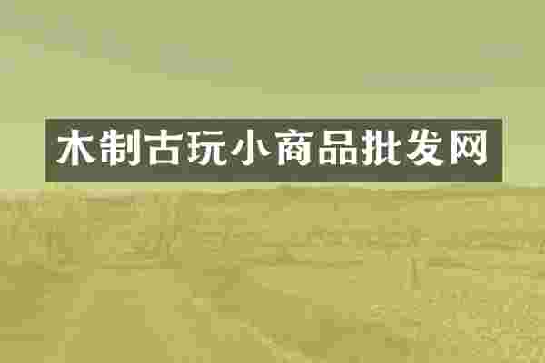 木制古玩小商品批发网