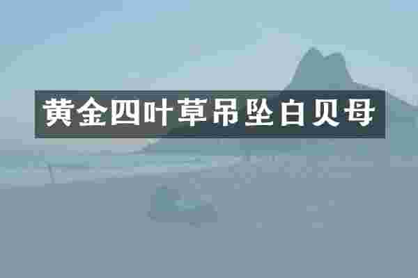 黄金四叶草吊坠白贝母