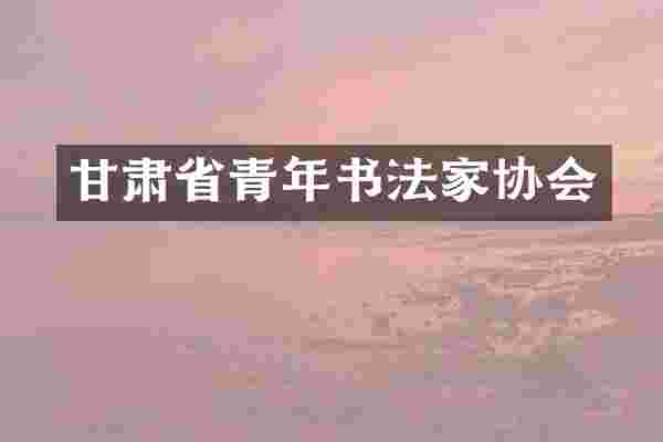 甘肃省青年书法家协会