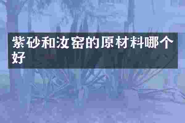 紫砂和汝窑的原材料哪个好