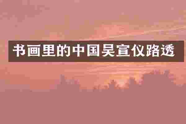 书画里的中国吴宣仪路透